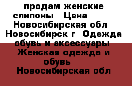  продам женские слипоны › Цена ­ 500 - Новосибирская обл., Новосибирск г. Одежда, обувь и аксессуары » Женская одежда и обувь   . Новосибирская обл.